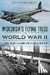 Connor, Sara Witter - Wisconsin's Flying Trees in World War II: A Victory for American Forest Products and Allied Aviation