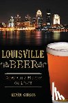Gibson, Kevin - Louisville Beer: Derby City History on Draft
