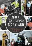 Silberman, Lauren R. - Wild Women of Maryland: Grit & Gumption in the Free State