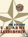 The United States Army - Army Field Manual FM 22-100 (The U.S. Army Leadership Field Manual)
