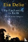 Delio, Ilia - Re-Enchanting the Earth