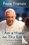 Francis, Pope - I Am a Mission on This Earth