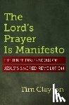 Clayton, Tim - The Lord's Prayer Is Manifesto: The Three Dimensions of Jesus's Sacred Revolution