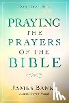 Banks, James - Praying the Prayers of the Bible: (A Topical Collection of Biblical Prayers to Prompt Daily Worship)