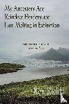 Riekki, Ron - My Ancestors Are Reindeer Herders and I Am Melting In Extinction