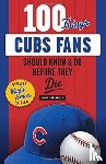 Greenfield, Jimmy - 100 Things Cubs Fans Should Know & Do Before They Die