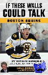 Arnold, Dale, Kalman, Matt - If These Walls Could Talk: Boston Bruins - Stories from the Boston Bruins Ice, Locker Room, and Press Box