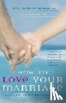 Hogan, Eve Eschner - How to Love Your Marriage: Making Your Closest Relationship Work