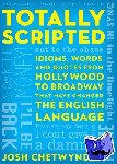 Chetwynd, Josh - Totally Scripted - Idioms, Words, and Quotes from Hollywood to Broadway That Have Changed the English Language
