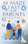 McConihe, James - AI Made Easy for Parents: Embrace AI Today to Thrive in Tomorrow's World