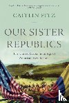 Fitz, Caitlin (Northwestern University) - Our Sister Republics