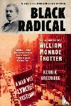 Greenidge, Kerri K. - Black Radical - The Life and Times of William Monroe Trotter