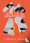 Adams, Camille U. - How to Be Unmothered