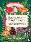 Rodriguez, Ashley - Field Notes from a Fungi Forager: An Illustrated Journey Through the World of Pacific Northwest Mushrooms