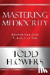 Flowers, Todd - Mastering Mediocrity
