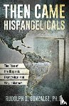 GONZALEZ, RUDOLPH D. - THEN CAME HISPANGELICALS