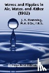 Flemming, J. A. - Waves and Ripples in Air, Water, and Æther (1902): A Course of Christmas Lectures Delivered at the Royal Institution of Great Britain