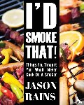 Rains, Jason - I'd Smoke That! Things You Thought You Would Never Cook On A Smoker
