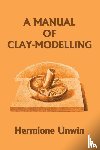 Unwin, Mary Louisa Hermione - A Manual of Clay-Modelling (Yesterday's Classics)