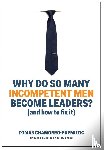 Chamorro-Premuzic, Tomas - Why Do So Many Incompetent Men Become Leaders?