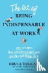 Tulgan, Bruce - The Art of Being Indispensable at Work