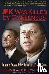 Mantik, David W. - JFK Was Killed by Consensus: Dealey Plaza Was Just the Final Stop