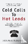 McMenemy, Nicholas - Cold Calls To Hot Leads: Take the fear out of cold calling and become a sales superstar