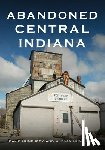 Humphrey, David - Abandoned Central Indiana: Hidden Treasures and Intriguing Gems