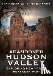 Cooke, Liz - Abandoned Hudson Valley: Exploring New York's Forsaken Past