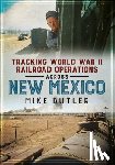 Butler, Mike - Tracking World War II Railroad Operations Across New Mexico