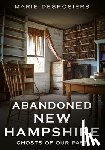 Desrosiers, Marie - Abandoned New Hampshire: Ghosts of Our Past