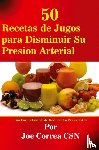 Correa, Joe - 50 Recetas de Jugos para Disminuir Su Presion Arterial