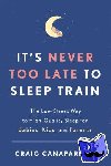 MD Craig Canapari - It's Never Too Late to Sleep Train - The Low-Stress Way to High-Quality Sleep for Babies, Kids, and Parents