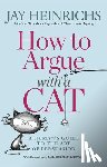 Jay Heinrichs, Natalie Palmer-Sutton - How to Argue with a Cat