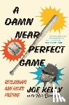 Kelly, Joe - A Damn Near Perfect Game: Reclaiming America's Pastime