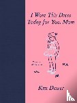 Dower, Kim - I Wore This Dress Today for You, Mom