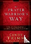 Cindy, Trimm - The Prayer Warrior's Way: Strategies from Heaven for Intimate Communication with God