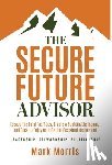 Morris, Mark - The Secure Future Advisor: Escape the Fatal Tax Traps, Create a Sustainable Income, and Seek to Enjoy an Inflation-Resistant Retirement