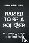 Nenezian, Kelly A. - Raised to Be a Soldier: Understanding and Removing The Armor We Wear From Childhood Trauma