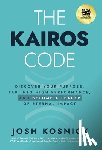 Kosnick, Josh - The Kairos Code: Discover Your Purpose, Tap into High Performance, and Become a Leader of Eternal Impact