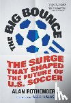 Rothenberg, Alan - The Big Bounce: The Surge That Shaped the Future of U.S. Soccer
