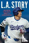 Plunkett, Bill - L.A. Story: Shohei Ohtani, the Los Angeles Dodgers, and a Season for the Ages