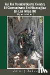 Gadea, Johnny - Fui Un Combatiente Contra El Comunismo En Nicaragua En Los Años 80
