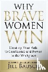Bausch, Jill - Why Brave Women Win: Creating Your Path to Confidence and Power in the Workplace