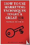 Barr, Edward - How to Use Marketing Techniques to Get a Great Job