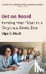Mack, Olga V. - Get on Board: Earning Your Ticket to a Corporate Board Seat