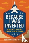 Schmitz, Joshua - Because I Was Inverted: Building a Strong Servant Leader Culture