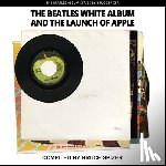 Spizer, Bruce - The Beatles White Album and the Launch of Apple