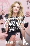 Smythe, Jennie - Becoming Girlilla: My Journey to Unleashing Good--In Real Life, Online, and in Others