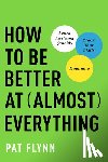 Flynn, Pat - How to Be Better at Almost Everything